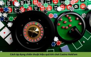 Cách áp dụng chiến thuật hiệu quả khi chơi Casino Hold’em