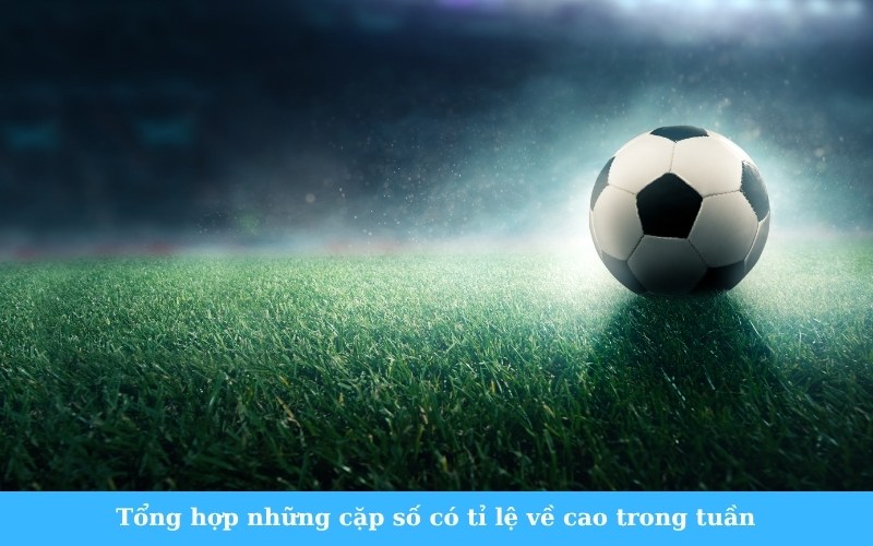Tổng hợp những cặp số có tỉ lệ về cao trong tuần